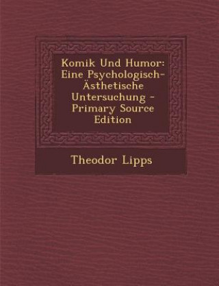 Livre Komik Und Humor: Eine Psychologisch-Asthetische Untersuchung - Primary Source Edition Theodor Lipps