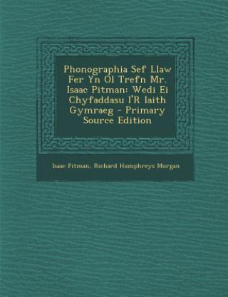 Kniha Phonographia Sef Llaw Fer Yn Ol Trefn Mr. Isaac Pitman: Wedi Ei Chyfaddasu I'r Iaith Gymraeg - Primary Source Edition Isaac Pitman