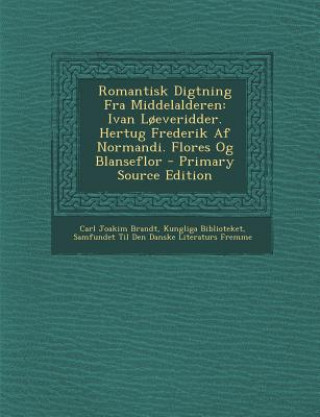 Kniha Romantisk Digtning Fra Middelalderen: Ivan Loeveridder. Hertug Frederik AF Normandi. Flores Og Blanseflor Carl Joakim Brandt