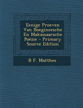 Carte Eenige Proeven Van Boegineesche En Makassaarsche Poezie - Primary Source Edition B. F. Matthes
