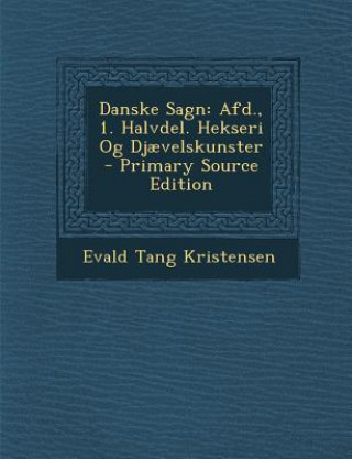 Kniha Danske Sagn: Afd., 1. Halvdel. Hekseri Og Djaevelskunster - Primary Source Edition Evald Tang Kristensen