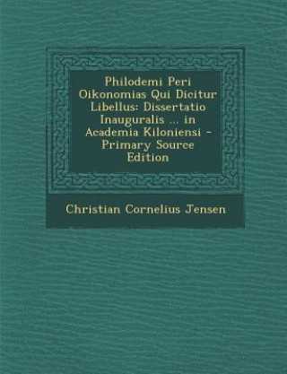 Kniha Philodemi Peri Oikonomias Qui Dicitur Libellus: Dissertatio Inauguralis ... in Academia Kiloniensi - Primary Source Edition Christian Cornelius Jensen