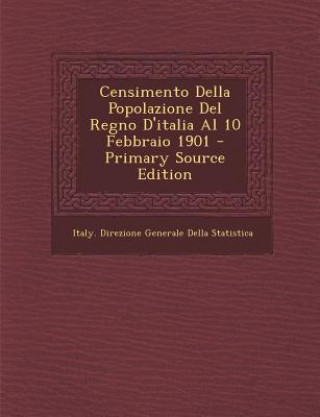 Könyv Censimento Della Popolazione del Regno D'Italia Al 10 Febbraio 1901 - Primary Source Edition Italy Direzione Generale Della Statisti