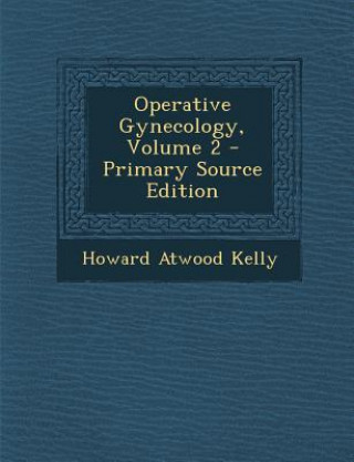 Kniha Operative Gynecology, Volume 2 - Primary Source Edition Howard Atwood Kelly