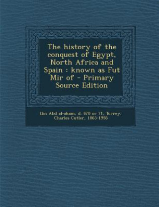 Kniha The History of the Conquest of Egypt, North Africa and Spain: Known as Fut Mir of - Primary Source Edition Charles Cutler Torrey
