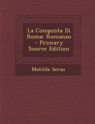 Könyv La Conquista Di Roma: Romanzo - Primary Source Edition Matilde Serao