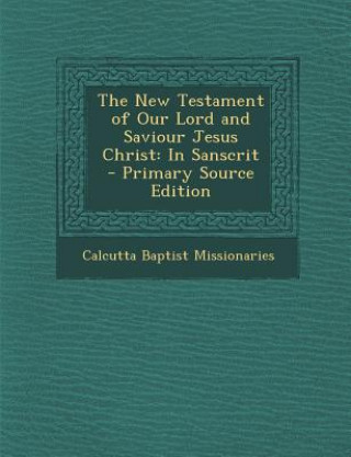 Carte The New Testament of Our Lord and Saviour Jesus Christ: In Sanscrit Calcutta Baptist Missionaries