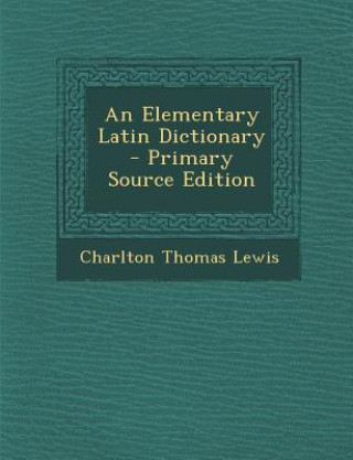 Carte An Elementary Latin Dictionary Charlton Thomas Lewis