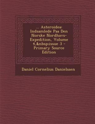 Kniha ... Asteroidea: Indsamlede Paa Den Norske Nordhavs-Expedition, Volume 4, Issue 3 Daniel Cornelius Danielssen