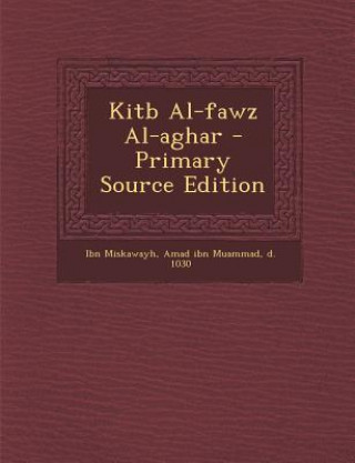 Carte Kitb Al-Fawz Al-Aghar - Primary Source Edition Amad Ibn Muammad D. 1030 Ibn Miskawayh