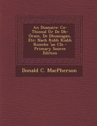 Kniha An Duanaire: Co-Thional Ur de Dh-Orain, de Dhuanagan, Etc: Nach Robh Riabh Roimhe 'an Clo - Primary Source Edition Donald C. MacPherson