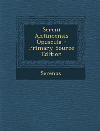 Kniha Sereni Antinoensis Opuscula - Primary Source Edition Serenus