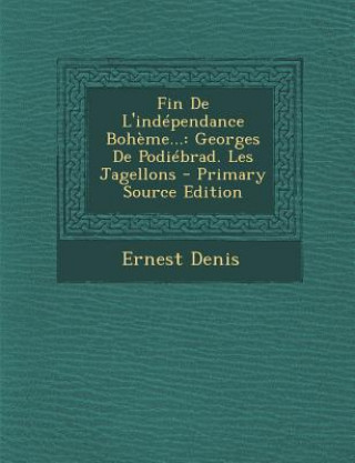 Książka Fin De L'indépendance Boh?me...: Georges De Podiébrad. Les Jagellons Ernest Denis