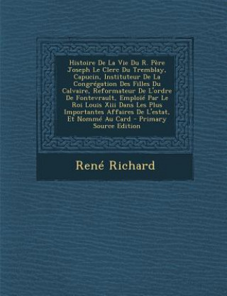 Kniha Histoire De La Vie Du R. P?re Joseph Le Clerc Du Tremblay, Capucin, Instituteur De La Congrégation Des Filles Du Calvaire, Reformateur De L'ordre De F Rene Richard