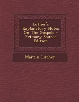 Könyv Luther's Explanatory Notes on the Gospels Martin Luther
