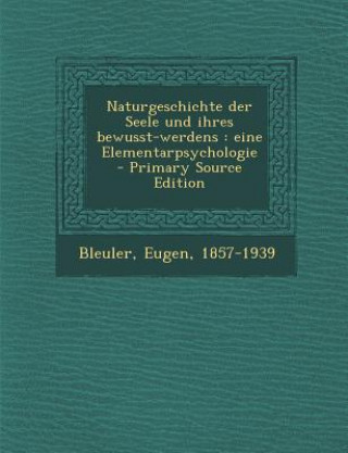 Buch Naturgeschichte Der Seele Und Ihres Bewusst-Werdens: Eine Elementarpsychologie - Primary Source Edition Eugen Bleuler