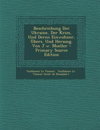 Könyv Beschreibung Der Ukraine, Der Krim, Und Deren Einwohner, Ubers. Und Herausg. Von J.W. Moeller Guillaume Le Vasseur