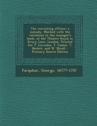 Carte The Recruiting Officer; A Comedy. Marked with the Variations in the Manager's Book, at the Theatre Royal in Drury Lane, London, Printed for T. Lowndes George Farquhar