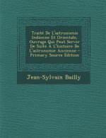 Könyv Traite de L'Astronomie Indienne Et Orientale, Ouvrage Qui Peut Servir de Suite A L'Histoire de L'Astronomie Ancienne Jean-Sylvain Bailly