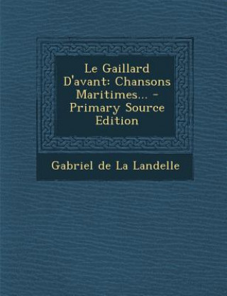 Kniha Le Gaillard D'Avant: Chansons Maritimes... Gabriel De La Landelle