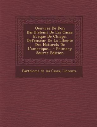 Kniha Oeuvres de Don Barthelemi de Las Casas: Eveque de Chiapa, Defenseur de La Liberte Des Naturels de L'Amerique... - Primary Source Edition Bartolome De Las Casas