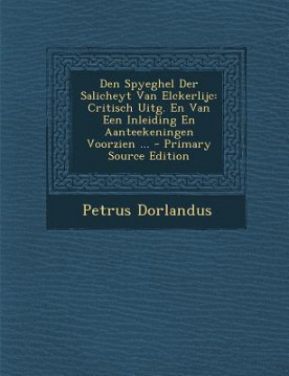 Kniha Den Spyeghel Der Salicheyt Van Elckerlijc: Critisch Uitg. En Van Een Inleiding En Aanteekeningen Voorzien ... Petrus Dorlandus