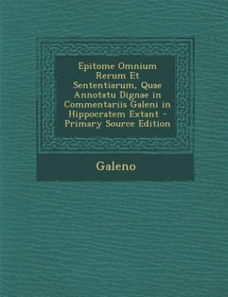 Book Epitome Omnium Rerum Et Sententiarum, Quae Annotatu Dignae in Commentariis Galeni in Hippocratem Extant Galeno