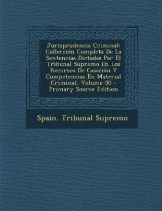 Könyv Jurisprudencia Criminal: Colleccion Completa de La Sentencias Dictadas Por El Tribunal Supremo En Los Recursos de Casacion y Competencias En Ma Spain Tribunal Supremo