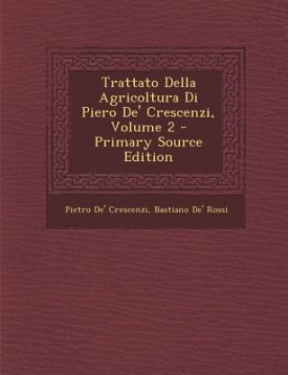 Carte Trattato Della Agricoltura Di Piero de' Crescenzi, Volume 2 - Primary Source Edition Pietro De' Crescenzi