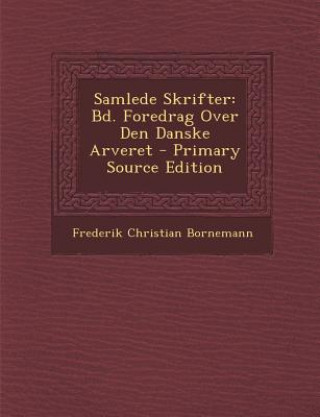 Könyv Samlede Skrifter: Bd. Foredrag Over Den Danske Arveret Frederik Christian Bornemann