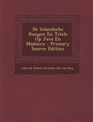 Carte de Inlandsche Rangen En Titels Op Java En Madoera - Primary Source Edition Lodewijk Willem Christiaan Den Van Berg