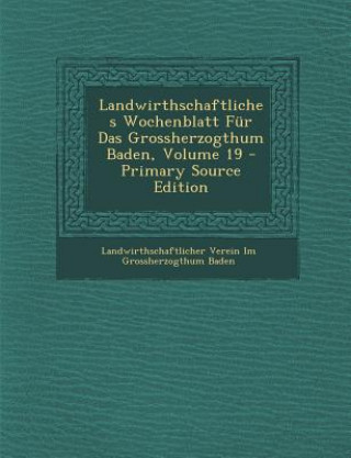 Kniha Landwirthschaftliches Wochenblatt Fur Das Grossherzogthum Baden, Volume 19 - Primary Source Edition Landwirthschaftlicher Verein Im G Baden
