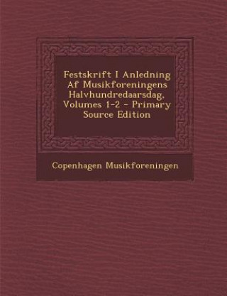 Kniha Festskrift I Anledning AF Musikforeningens Halvhundredaarsdag, Volumes 1-2 - Primary Source Edition Copenhagen Musikforeningen