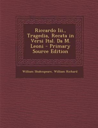Carte Riccardo III., Tragedia, Recata in Versi Ital. Da M. Leoni - Primary Source Edition William Shakespeare