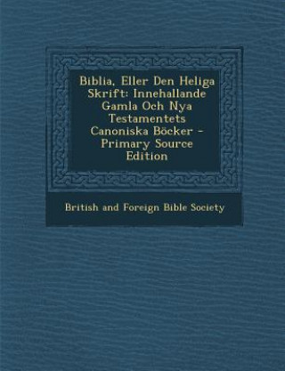 Kniha Biblia, Eller Den Heliga Skrift: Innehallande Gamla Och Nya Testamentets Canoniska Bocker British & Foreign Bible Society