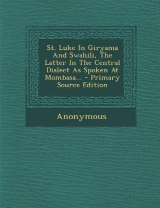 Carte St. Luke in Giryama and Swahili, the Latter in the Central Dialect as Spoken at Mombasa... Anonymous