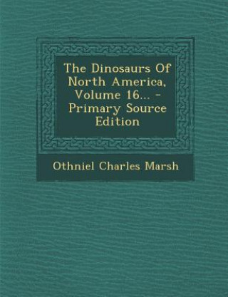 Kniha The Dinosaurs of North America, Volume 16... - Primary Source Edition Othniel Charles Marsh