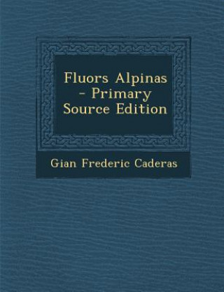 Kniha Fluors Alpinas - Primary Source Edition Gian Frederic Caderas