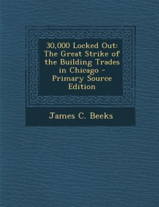 Kniha 30,000 Locked Out: The Great Strike of the Building Trades in Chicago James C. Beeks