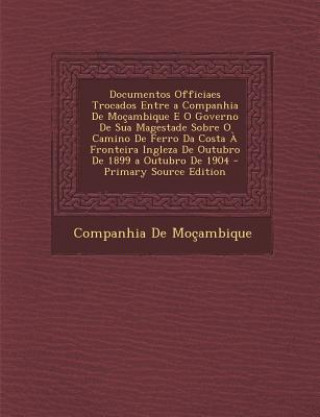 Kniha Documentos Officiaes Trocados Entre a Companhia de Mocambique E O Governo de Sua Magestade Sobre O Camino de Ferro Da Costa a Fronteira Ingleza de Out Companhia De Mocambique