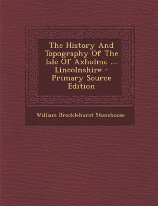 Kniha The History and Topography of the Isle of Axholme ... Lincolnshire William Brocklehurst Stonehouse