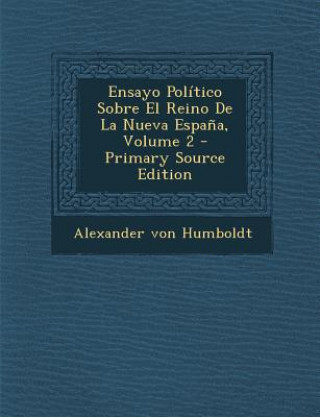 Kniha Ensayo Politico Sobre El Reino de La Nueva Espana, Volume 2 - Primary Source Edition Alexander Von Humboldt