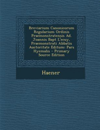 Kniha Breviarium Canonicorum Regularium Ordinis Praemonstratensis Ad. Joannis Bapt L'Ecuy, Praemonstrati Abbatis Auctoritate Editum: Pars Hyemalis - Primary Haener