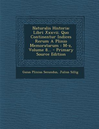 Kniha Naturalis Historia: Libri XXXVII. Quo Continentur Indices Rerum a Plinio Memoratarum: M-Z, Volume 8... Gaius Plinius Secundus