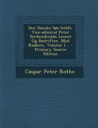 Carte Den Danske SOE-Heldt, Vice-Admiral Peter Tordenskiolds Leonet Og Bedrifter, Med Kaabere, Volume 1... Caspar Peter Rothe