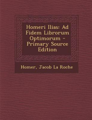 Carte Homeri Ilias: Ad Fidem Librorum Optimorum Homer
