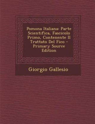 Carte Pomona Italiana: Parte Scientifica, Fascicolo Primo, Contenente Il Trattato del Fico Giorgio Gallesio