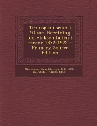 Kniha Tromso Museum I 50 AAR. Beretning Om Virksomheten I Aarene 1872-1922 - Primary Source Edition Olans Martens Nicolaissen