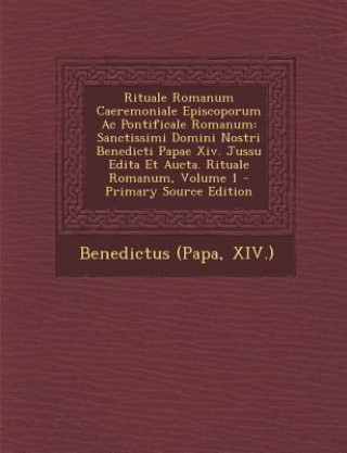 Könyv Rituale Romanum Caeremoniale Episcoporum AC Pontificale Romanum: Sanctissimi Domini Nostri Benedicti Papae XIV. Jussu Edita Et Aucta. Rituale Romanum, Benedictus (Papa XIV ).