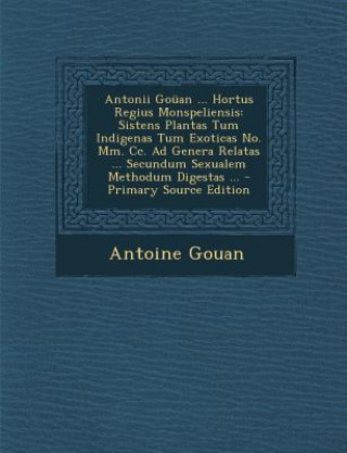 Carte Antonii Gouan ... Hortus Regius Monspeliensis: Sistens Plantas Tum Indigenas Tum Exoticas No. MM. CC. Ad Genera Relatas ... Secundum Sexualem Methodum Antoine Gouan
